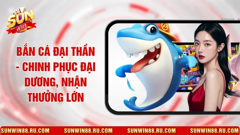 Bắn Cá Đại Thần - Chinh Phục Đại Dương, Nhận Thưởng Lớn 1 Sunwin Bắn Cá Đại Thần - Chinh Phục Đại Dương, Nhận Thưởng Lớn
