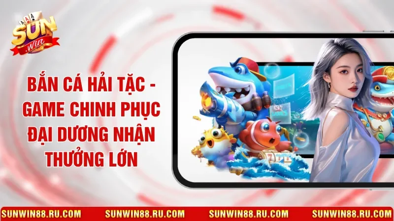 Bắn Cá Hải Tặc - Game Chinh Phục Đại Dương Nhận Thưởng Lớn