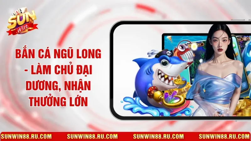 Bắn cá Ngũ Long - Làm Chủ Đại Dương, Nhận Thưởng Lớn