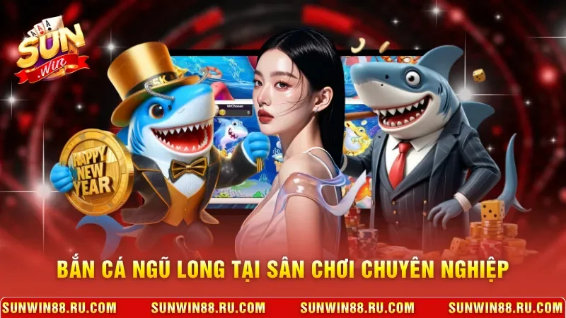 Bắn cá Ngũ Long tại sân chơi chuyên nghiệp