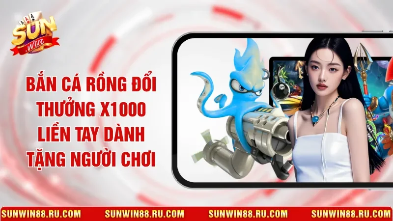 Bắn Cá Rồng Đổi Thưởng X1000 Liền Tay Dành Tặng Người Chơi