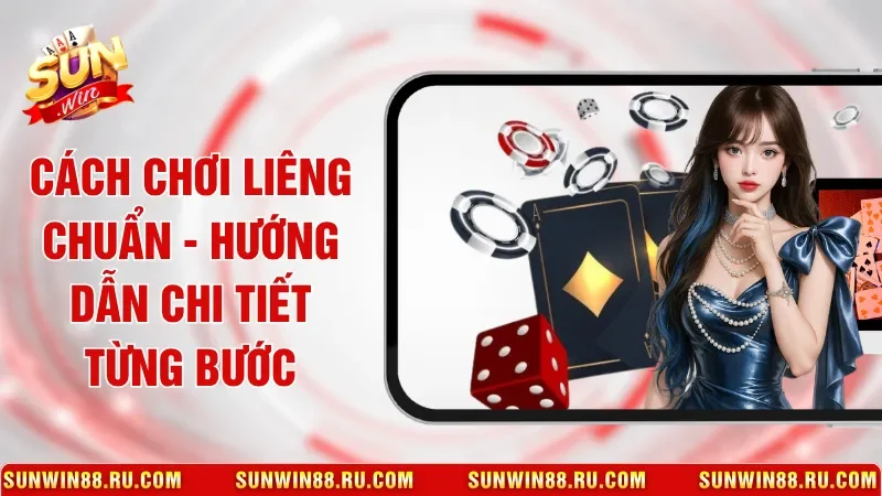 Cách Chơi Liêng Chuẩn - Hướng Dẫn Chi Tiết Từng Bước