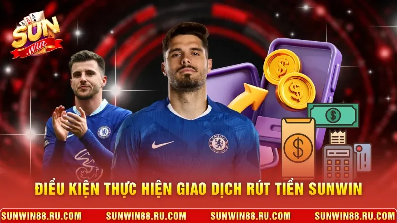 Rút Tiền Sunwin - Hướng Dẫn Chi Tiết Để Tiền Về Cực Nhanh 2 Sunwin Điều kiện thực hiện giao dịch rút tiền Sunwin