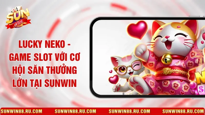 Lucky Neko - Game Slot Với Cơ Hội Săn Thưởng Lớn Tại Sunwin