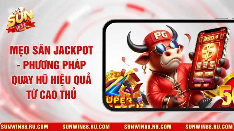 Mẹo Săn Jackpot - Phương Pháp Quay Hũ Hiệu Quả Từ Cao Thủ