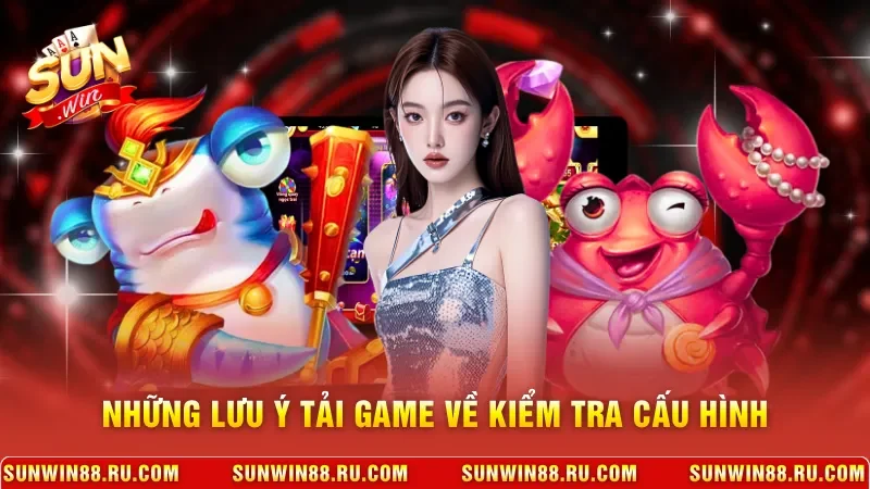 Tải Game Bắn Cá Nhanh, Trải Nghiệm Giải Trí Sống Động 4 Sunwin Những lưu ý tải game về kiểm tra cấu hình