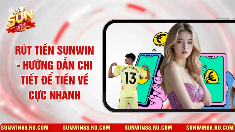 Rút Tiền Sunwin - Hướng Dẫn Chi Tiết Để Tiền Về Cực Nhanh