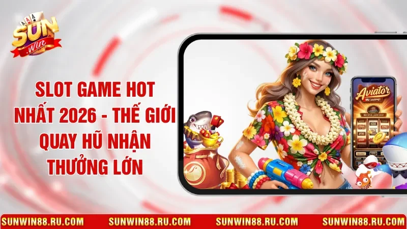 Slot Game Hot Nhất 2026 - Thế Giới Quay Hũ Nhận Thưởng Lớn