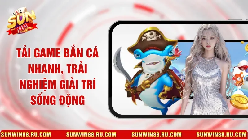 Tải Game Bắn Cá Nhanh, Trải Nghiệm Giải Trí Sống Động