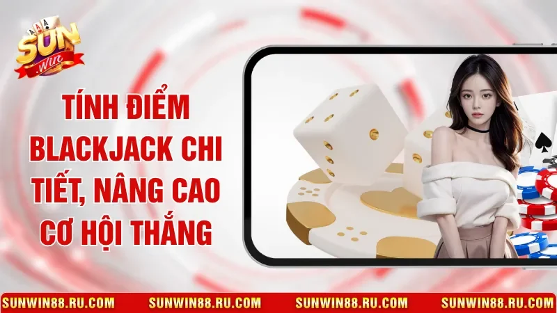Tính Điểm Blackjack Chi Tiết, Nâng Cao Cơ Hội Thắng