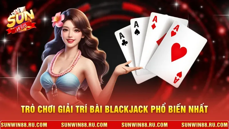 Blackjack - Hướng Dẫn Luật Chơi Và Kinh Nghiệm Thắng Lớn 2 Sunwin Trò chơi giải trí bài Blackjack phổ biến nhất